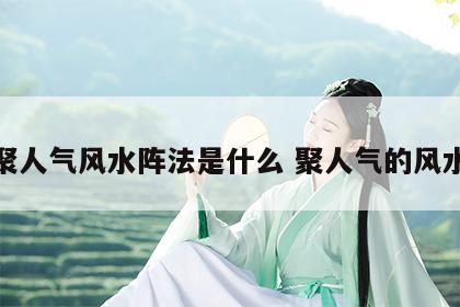 聚人气风水阵法是什么 聚人气的风水