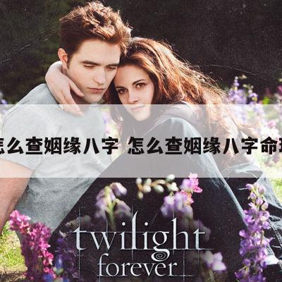 怎么查姻缘八字 怎么查姻缘八字命理