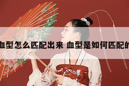 血型怎么匹配出来 血型是如何匹配的