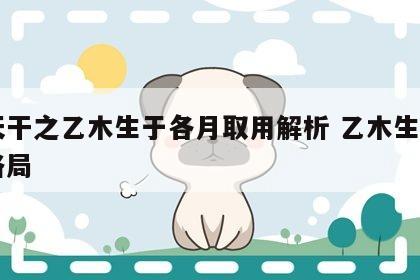 十天干之乙木生于各月取用解析 乙木生辰月的格局