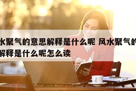 风水聚气的意思解释是什么呢 风水聚气的意思解释是什么呢怎么读