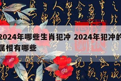 2024年哪些生肖犯冲 2024年犯冲的属相有哪些