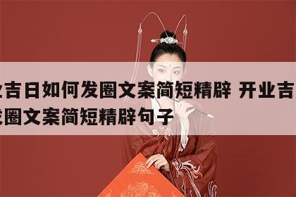 开业吉日如何发圈文案简短精辟 开业吉日如何发圈文案简短精辟句子