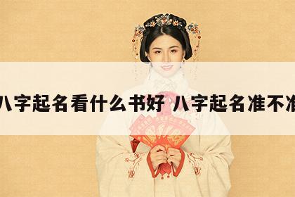 八字起名看什么书好 八字起名准不准