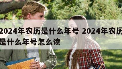2024年农历是什么年号 2024年农历是什么年号怎么读