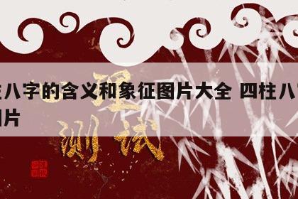 四柱八字的含义和象征图片大全 四柱八字命理图片