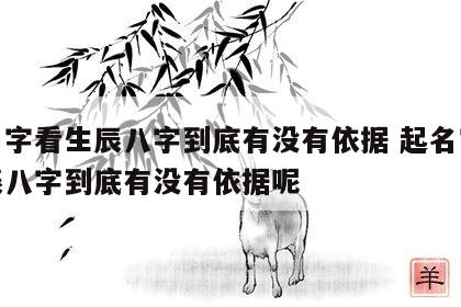 起名字看生辰八字到底有没有依据 起名字看生辰八字到底有没有依据呢