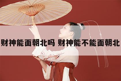 财神能面朝北吗 财神能不能面朝北