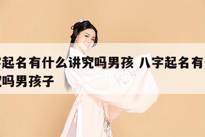 八字起名有什么讲究吗男孩 八字起名有什么讲究吗男孩子