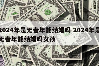 2024年是无春年能结婚吗 2024年是无春年能结婚吗女孩