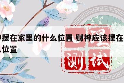 财神摆在家里的什么位置 财神应该摆在家里什么位置