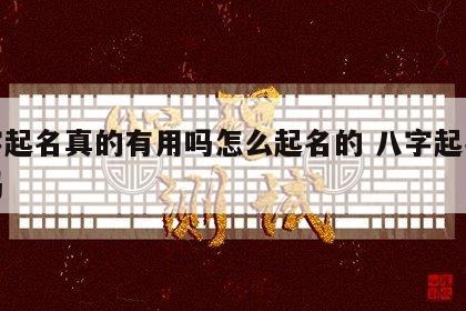 八字起名真的有用吗怎么起名的 八字起名字准吗