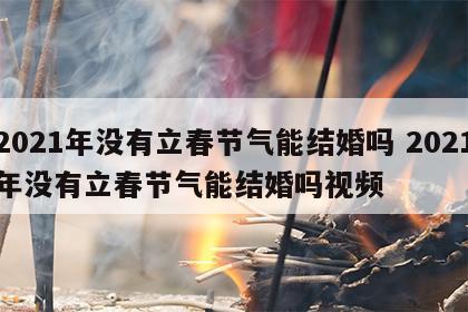 2021年没有立春节气能结婚吗 2021年没有立春节气能结婚吗视频