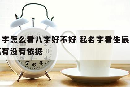 起名字怎么看八字好不好 起名字看生辰八字到底有没有依据