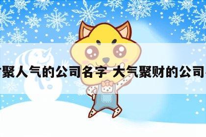 聚财聚人气的公司名字 大气聚财的公司名字
