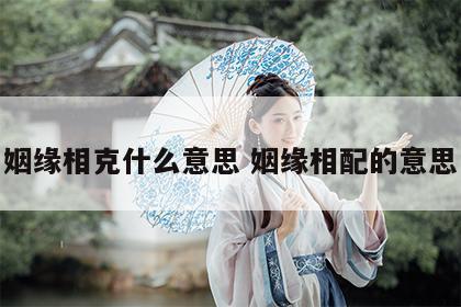 姻缘相克什么意思 姻缘相配的意思