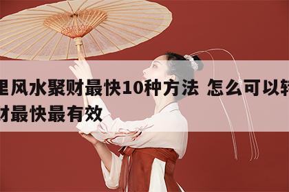 家里风水聚财最快10种方法 怎么可以转运发财最快最有效