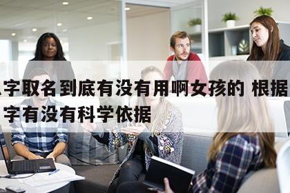 按八字取名到底有没有用啊女孩的 根据八字取名字有没有科学依据