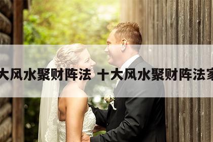 十大风水聚财阵法 十大风水聚财阵法家里