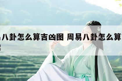 周易八卦怎么算吉凶图 周易八卦怎么算吉凶图解