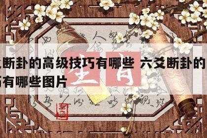 六爻断卦的高级技巧有哪些 六爻断卦的高级技巧有哪些图片