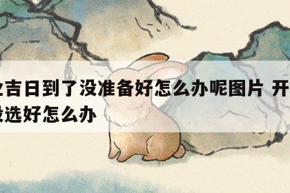 开业吉日到了没准备好怎么办呢图片 开业日子没选好怎么办