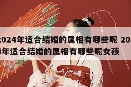 2024年适合结婚的属相有哪些呢 2024年适合结婚的属相有哪些呢女孩