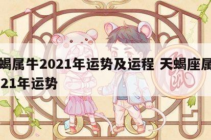 天蝎属牛2021年运势及运程 天蝎座属牛2021年运势
