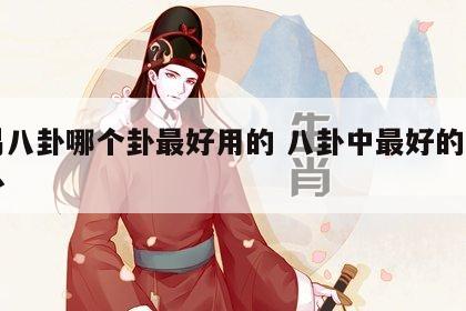 周易八卦哪个卦最好用的 八卦中最好的是哪一卦
