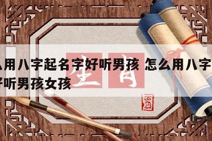 怎么用八字起名字好听男孩 怎么用八字起名字好听男孩女孩