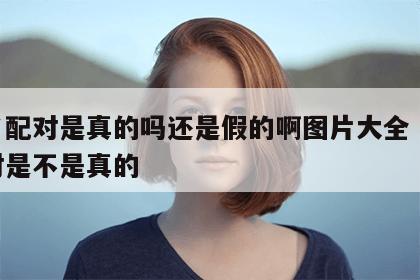 姓名配对是真的吗还是假的啊图片大全 姓名配对是不是真的