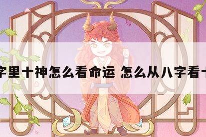 八字里十神怎么看命运 怎么从八字看十神