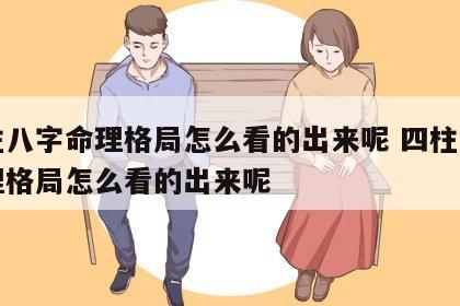四柱八字命理格局怎么看的出来呢 四柱八字命理格局怎么看的出来呢