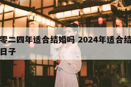 二零二四年适合结婚吗 2024年适合结婚的日子