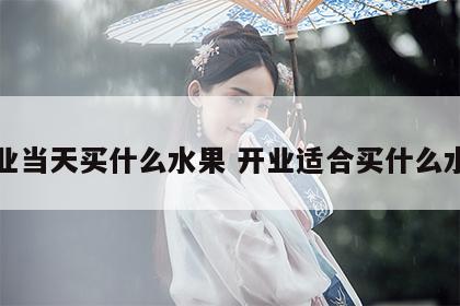 开业当天买什么水果 开业适合买什么水果
