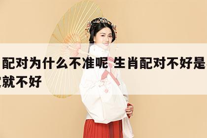 生肖配对为什么不准呢 生肖配对不好是不是一定就不好