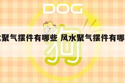 风水聚气摆件有哪些 风水聚气摆件有哪些图片