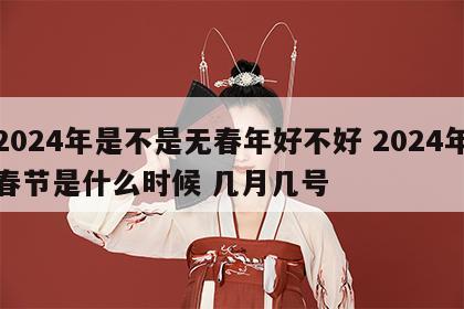 2024年是不是无春年好不好 2024年春节是什么时候 几月几号