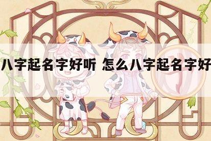怎么八字起名字好听 怎么八字起名字好听女孩