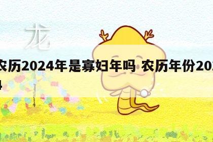 农历2024年是寡妇年吗 农历年份2024