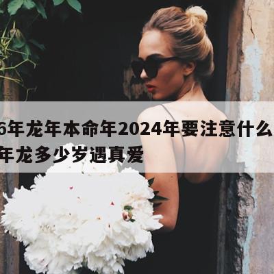 76年龙年本命年2024年要注意什么 76年龙多少岁遇真爱