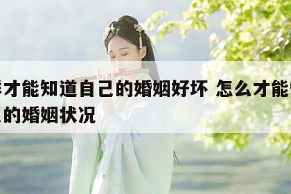 怎样才能知道自己的婚姻好坏 怎么才能知道自己的婚姻状况