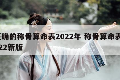 正确的称骨算命表2022年 称骨算命表2022新版