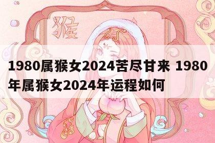 1980属猴女2024苦尽甘来 1980年属猴女2024年运程如何