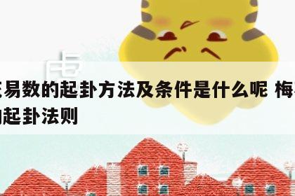 梅花易数的起卦方法及条件是什么呢 梅花易数的起卦法则