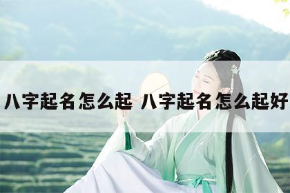 八字起名怎么起 八字起名怎么起好