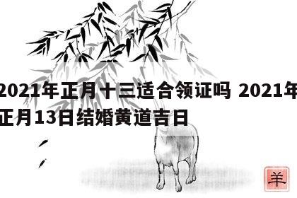2021年正月十三适合领证吗 2021年正月13日结婚黄道吉日