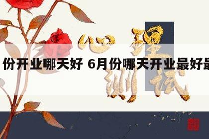 6月份开业哪天好 6月份哪天开业最好最吉利