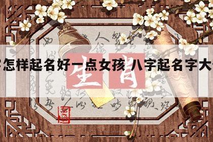 八字怎样起名好一点女孩 八字起名字大全女孩
