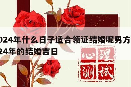 2024年什么日子适合领证结婚呢男方 2024年的结婚吉日